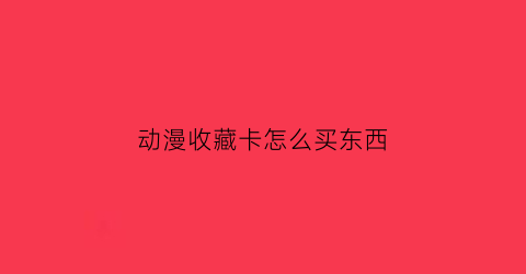 动漫收藏卡怎么买东西