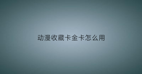 动漫收藏卡金卡怎么用