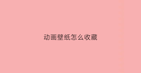 动画壁纸怎么收藏