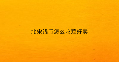 北宋钱币怎么收藏好卖