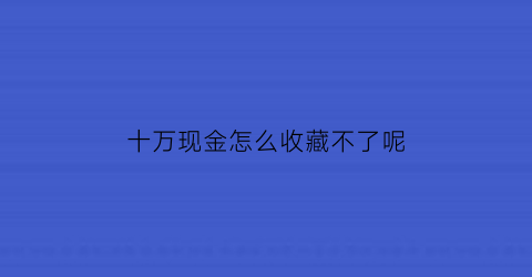 十万现金怎么收藏不了呢