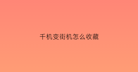 千机变街机怎么收藏