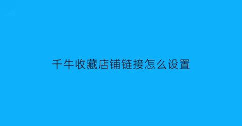 千牛收藏店铺链接怎么设置