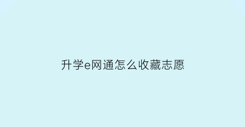 升学e网通怎么收藏志愿