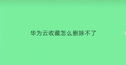 华为云收藏怎么删除不了