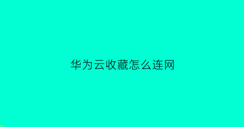 华为云收藏怎么连网