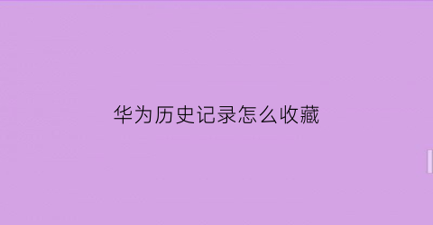 华为历史记录怎么收藏