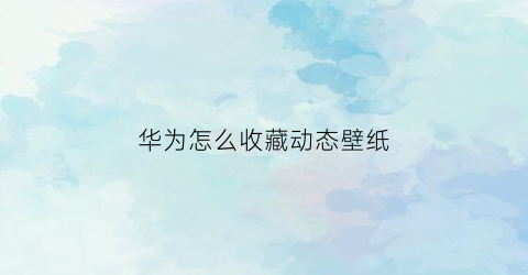 华为怎么收藏动态壁纸