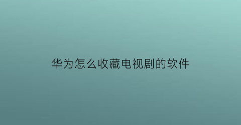 华为怎么收藏电视剧的软件