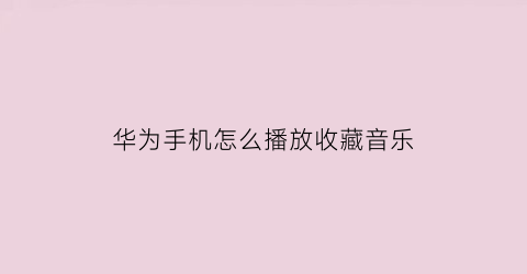 华为手机怎么播放收藏音乐