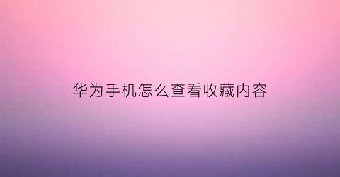 华为手机怎么查看收藏内容