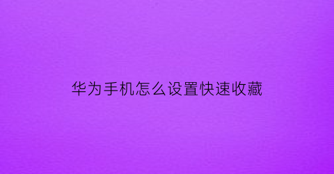 华为手机怎么设置快速收藏