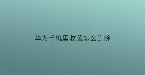 华为手机里收藏怎么删除