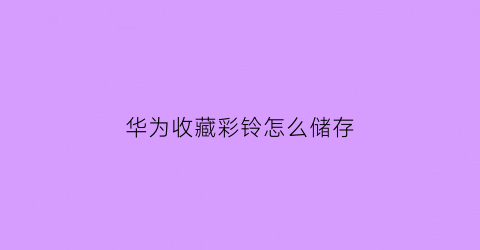 华为收藏彩铃怎么储存