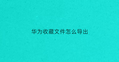 华为收藏文件怎么导出