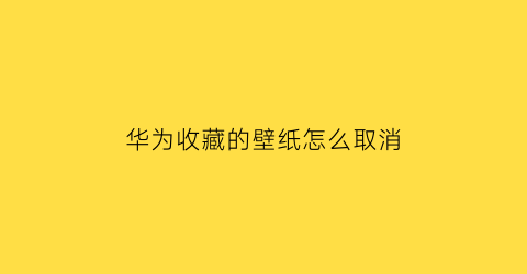 华为收藏的壁纸怎么取消