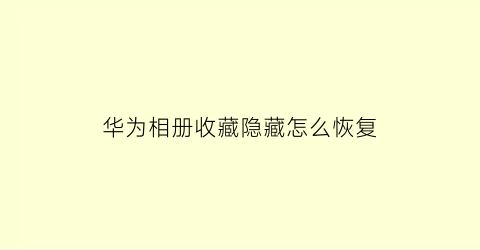 华为相册收藏隐藏怎么恢复