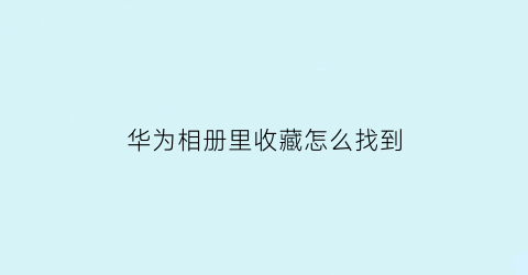 华为相册里收藏怎么找到