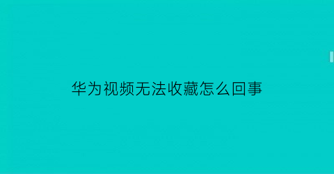 华为视频无法收藏怎么回事