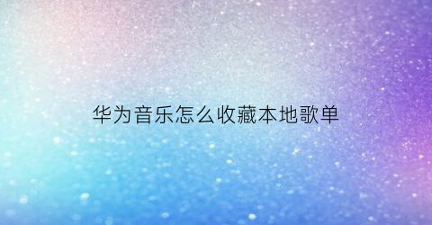 华为音乐怎么收藏本地歌单