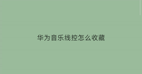 华为音乐线控怎么收藏