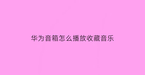 华为音箱怎么播放收藏音乐