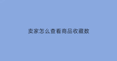 卖家怎么查看商品收藏数