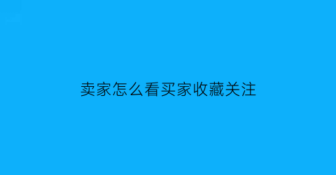 卖家怎么看买家收藏关注