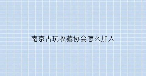 南京古玩收藏协会怎么加入