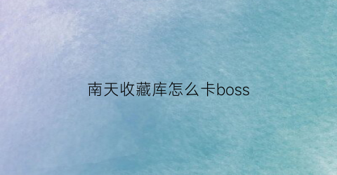 南天收藏库怎么卡boss