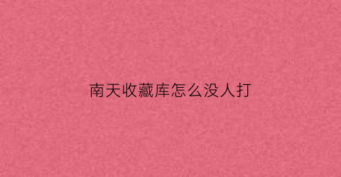 南天收藏库怎么没人打