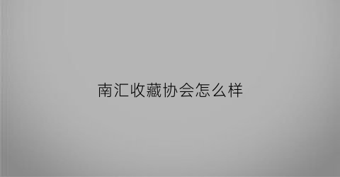 南汇收藏协会怎么样