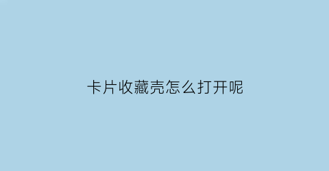 卡片收藏壳怎么打开呢