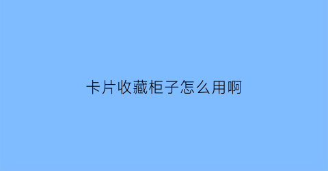 卡片收藏柜子怎么用啊