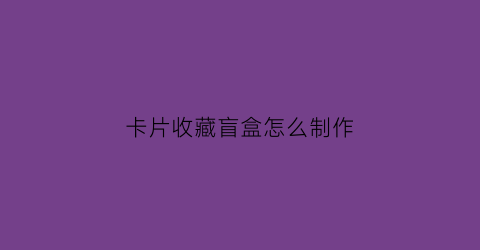 卡片收藏盲盒怎么制作