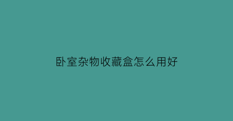 卧室杂物收藏盒怎么用好