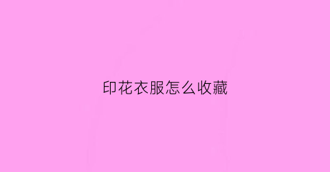 印花衣服怎么收藏