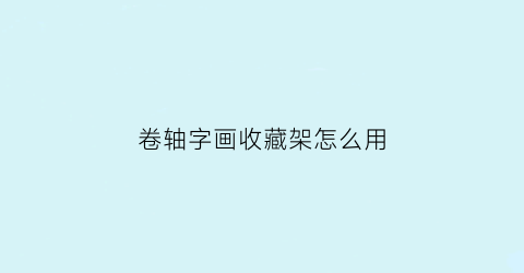 卷轴字画收藏架怎么用