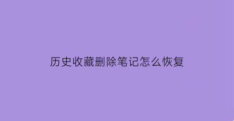 历史收藏删除笔记怎么恢复