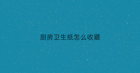 厨房卫生纸怎么收藏