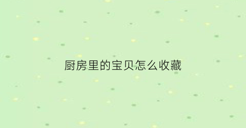 厨房里的宝贝怎么收藏