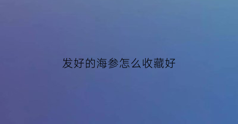 发好的海参怎么收藏好