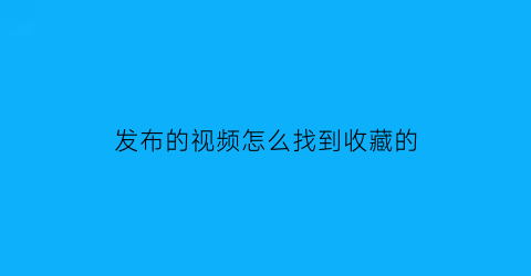 发布的视频怎么找到收藏的