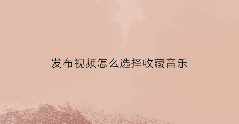 发布视频怎么选择收藏音乐