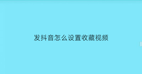 发抖音怎么设置收藏视频