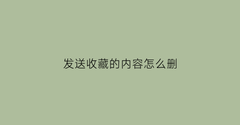 发送收藏的内容怎么删