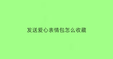 发送爱心表情包怎么收藏