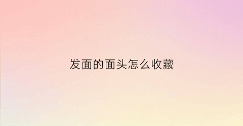 发面的面头怎么收藏