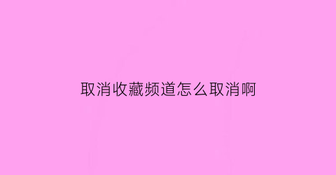 取消收藏频道怎么取消啊