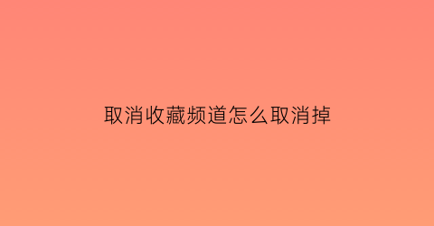 取消收藏频道怎么取消掉